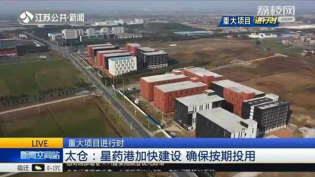 重大项目进行时!太仓:星药港加快建设 确保按期投用