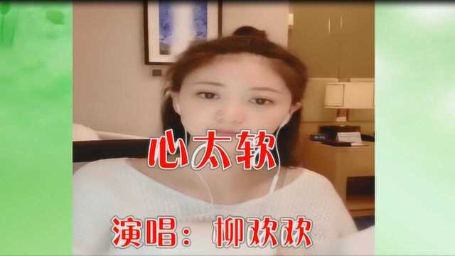 美女歌手柳欢欢一首民谣《心太软》嗓音美妙,唱出不一样的感觉!