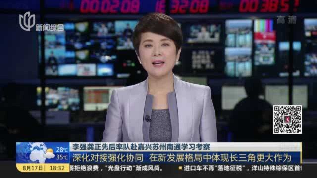 李强龚正先后率队赴嘉兴苏州南通学习考察:深化对接强化协同 在新发展格局中体现长三角更大作为