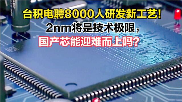 台积电聘8000人研发新工艺!2nm将是技术极限,国产芯能迎难而上吗?