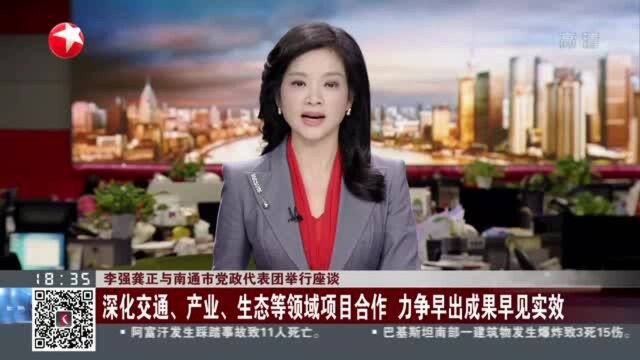 李强龚正与南通市党政代表团举行座谈:深化交通、产业、生态等领域项目合作 力争早出成果早见实效