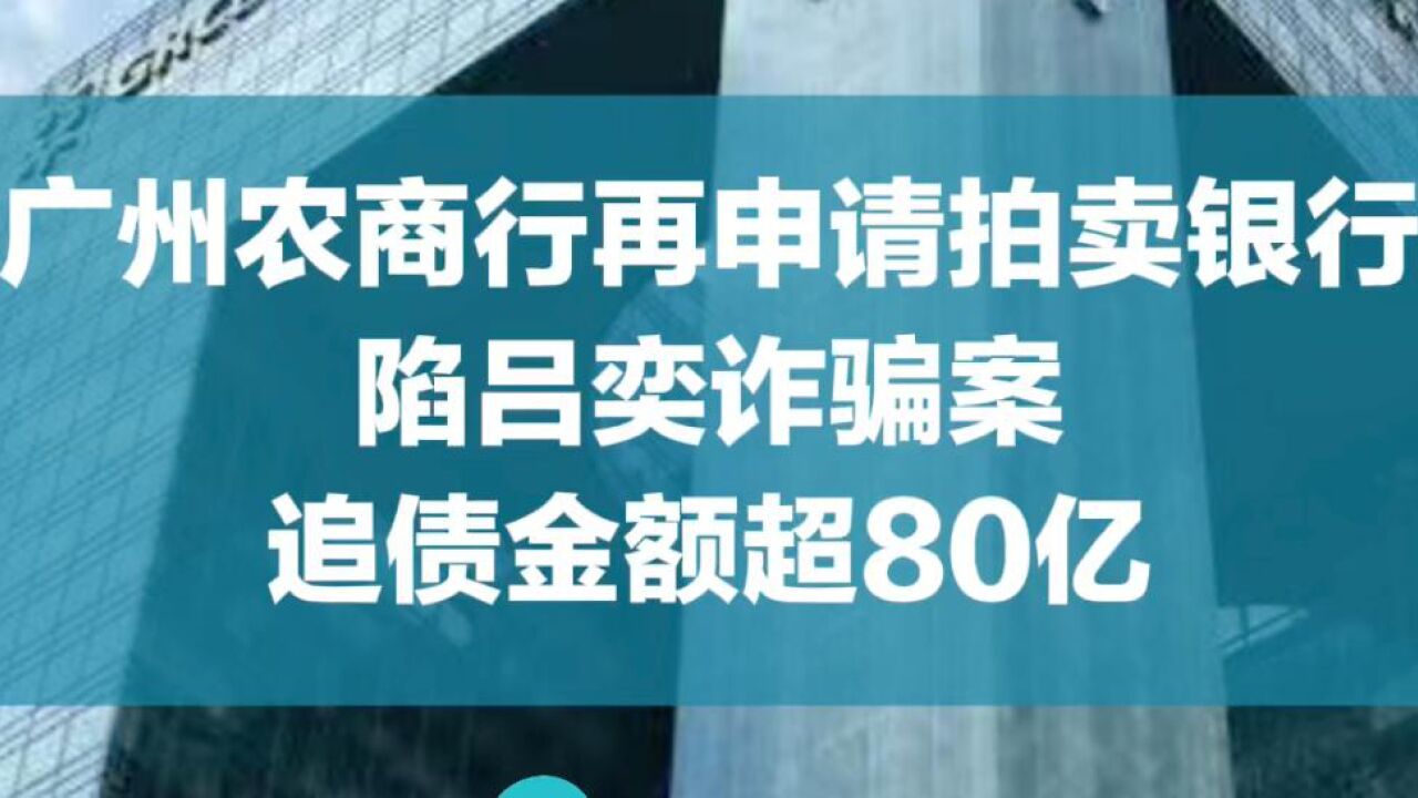 广州农商行再申请拍卖银行!陷吕奕诈骗案,追债金额超80亿