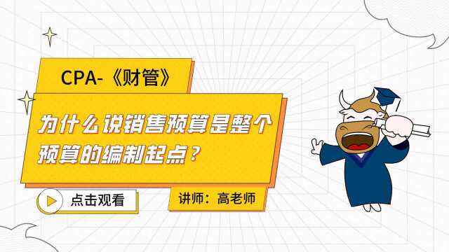 注册会计师CPA财管:为什么说销售预算是整个预算的编制起点?