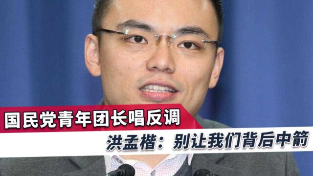 国民党青年团长唱反调?洪孟楷:我们在第一线作战都希望得到鼓励