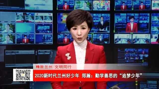 2020新时代兰州好少年 郑瀚:勤学善思的“追梦少年”