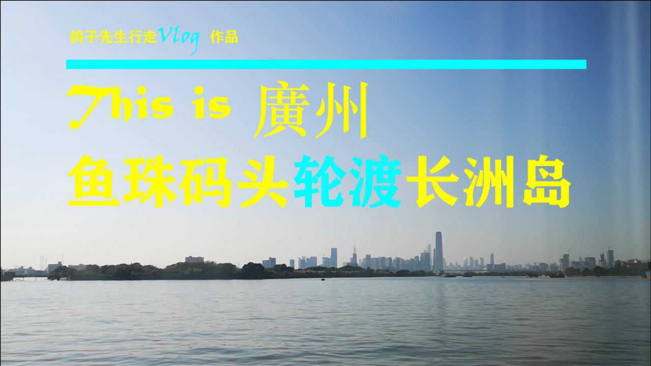 这里是广州:长洲岛,黄埔军校旧址,鱼珠码头渡珠江,远眺天际线