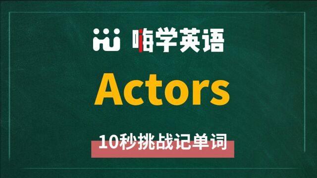 英语单词 actors 是什么意思,怎么发音,同近义词有什么,可以怎么使用,你知道吗