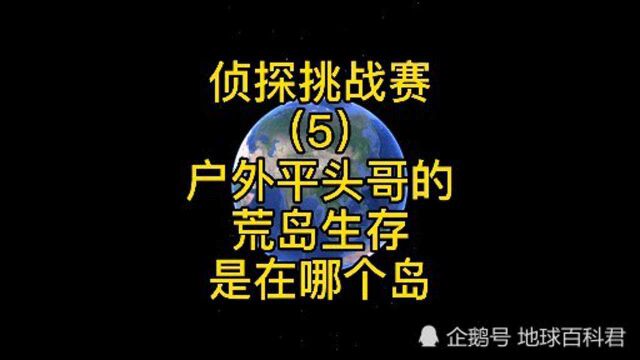 侦探挑战赛(5),户外平头哥的荒岛生存,是在哪个岛?