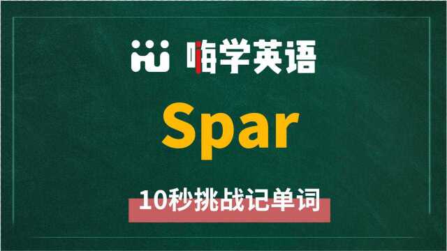 英语单词spar是什么意思,同根词有吗,同近义词有哪些,相关短语呢,可以怎么使用,你知道吗