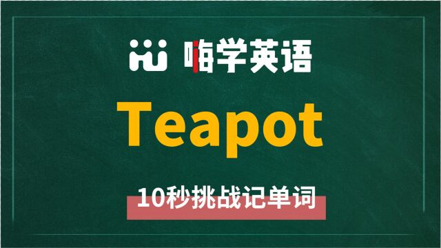 英语单词teapot是什么意思,同根词有吗,同近义词有哪些,相关短语呢,可以怎么使用,你知道吗