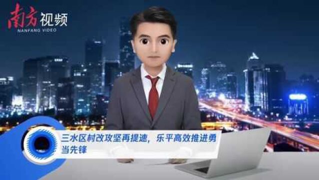 AI主播看镇街|三水村改攻坚再提速,乐平高效推进勇当先锋