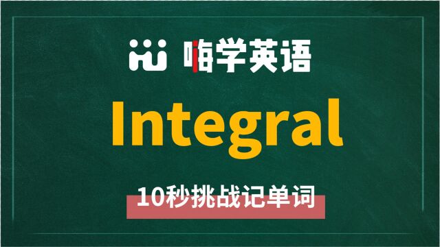 英语单词integral是什么意思,同根词有吗,同近义词有哪些,相关短语呢,可以怎么使用,你知道吗