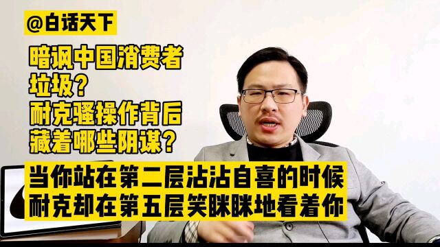 白话天下:暗讽中国消费者垃圾?耐克骚操作背后藏着哪些阴谋?