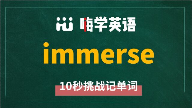 英语单词immerse讲师讲解,动动脑袋想一想,这个单词它是什么意思,可以怎么使用