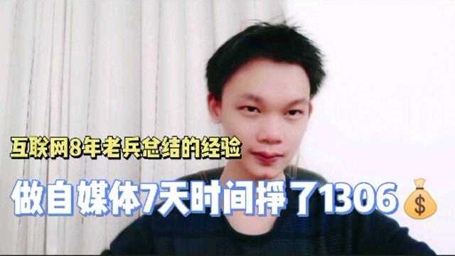 做自媒体7天时间挣了1306,互联网8年老兵总结的经验,看完少走弯路