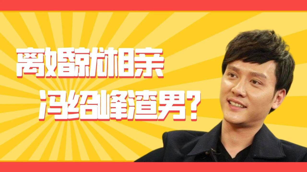 冯绍峰刚离婚就相亲强调不再取圈内人被质疑甩锅赵丽颖