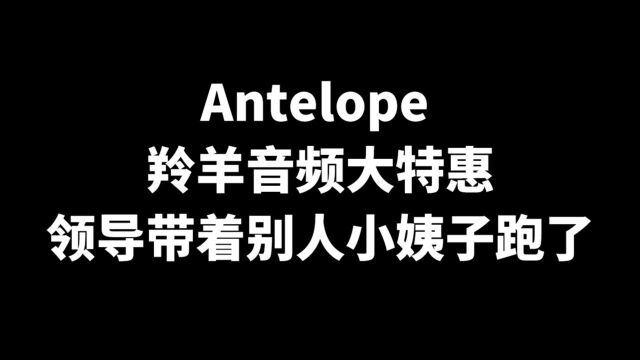 antelope羚羊音频接口 羚羊声卡6月拉稀式送插件特惠 领导带着别人家小姨子跑路了