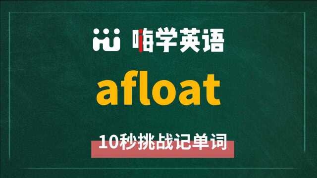 一分钟一词汇,小学、初中、高中英语单词五点讲解,单词afloat你知道它是什么意思,可以怎么使用