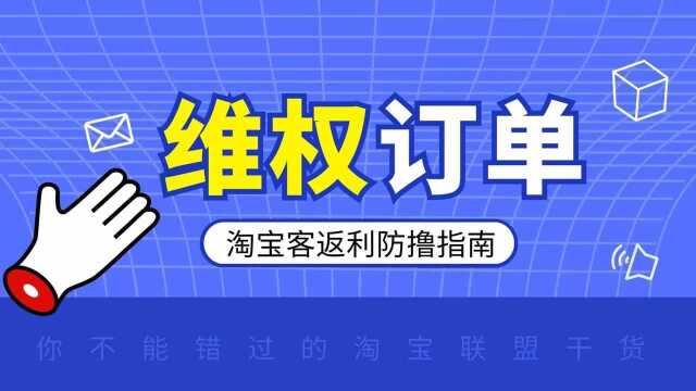 什么是淘宝客维权订单,淘宝联盟维权订单的三种形式!