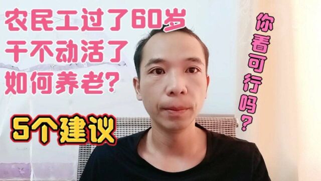 农民工过了60岁干不动活了,如何养老?有5个建议,你看可行吗