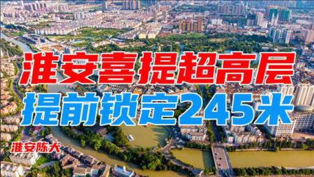 苏北淮安喜提新地标 提前锁定245米高层 楼面价3868元/平疑问最多