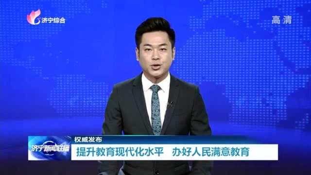 提升教育现代化水平 办好人民满意教育