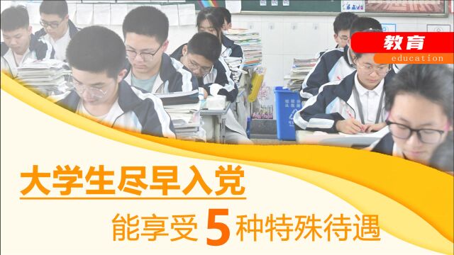 大学生尽早入党,能享受5种特殊待遇!过来人建议:入党能早别晚