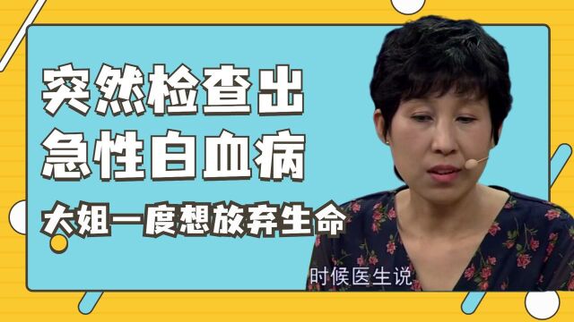 突然检查出急性白血病,大姐彻底被打垮了,一度想着放弃生命