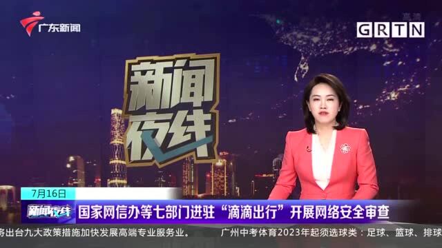 国家网信办等七部门进驻“滴滴出行”开展网络安全审查