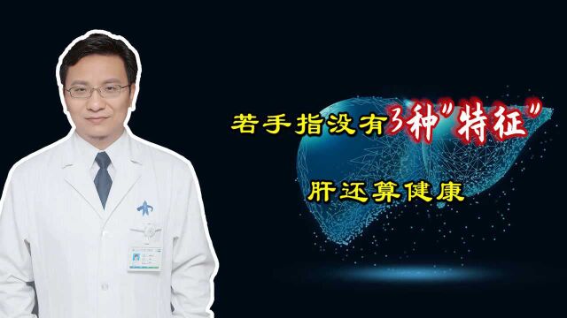 肝是哑巴,痛不会说!若手指没有这3种“特征”,肝还算健康