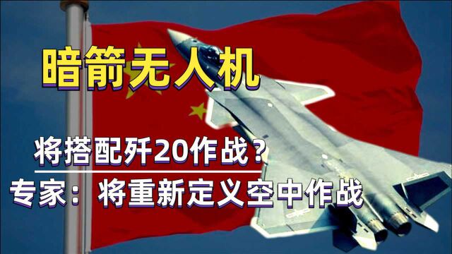 我国暗箭无人机将会搭配歼20作战?专家回复将会重新定义空中作战格局!