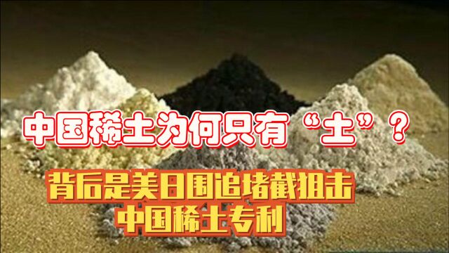 中国稀土为何只有“土”?背后是美日围追堵截,狙击中国稀土专利