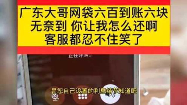 广东大哥网贷六百到账六块,你让我怎么还啊,客服都忍不住笑了