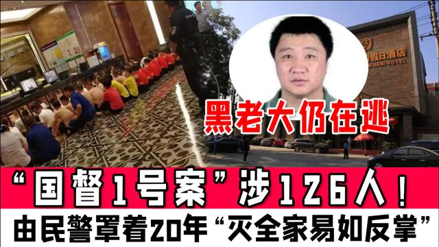 “国督1号案”涉126人!由民警罩着20年“灭全家易如反掌”,黑老大仍在逃