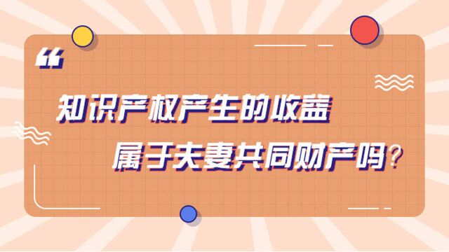 街话民法典丨知识产权产生的收益属于夫妻共同财产吗?