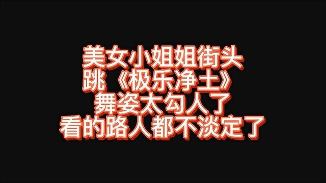 美女小姐姐街头跳《极乐净土》,舞姿太勾人了,看的路人都不淡定了!