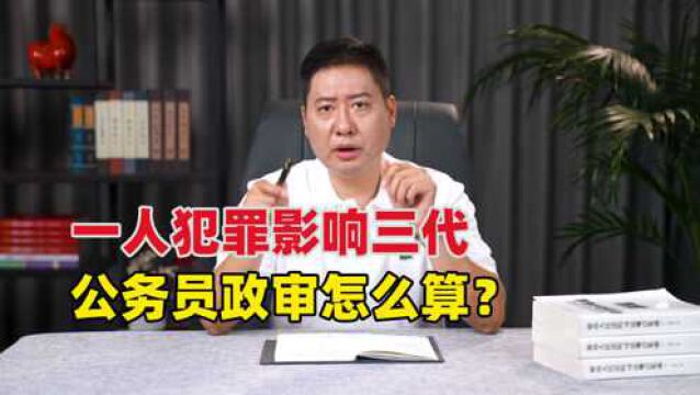 一人犯罪影响3代,公务员政审审什么?律师:有这些问题一定过不了