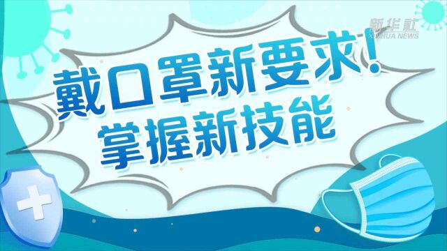 新华全媒+|戴口罩新要求!这些技能你get到了吗?