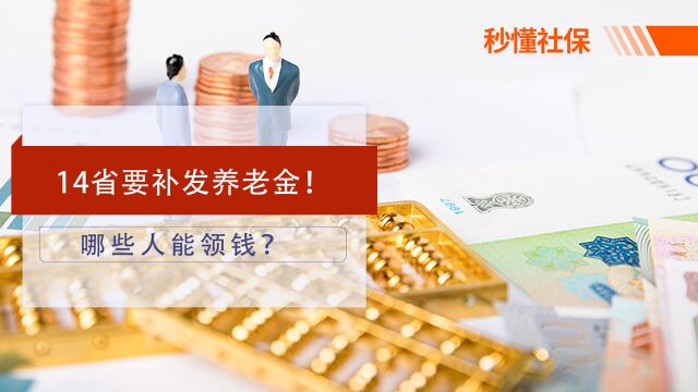 14省要补发养老金了!各省的标准是多少?哪些退休人员能领取?