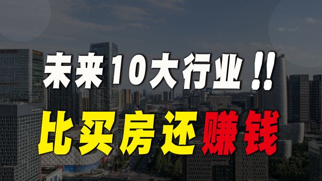 未来10年大变局,中国赚大钱的10大行业,哪些普通人可以布局?