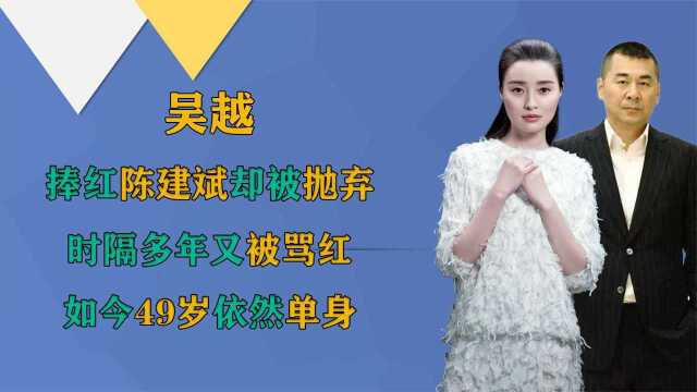 捧红陈建斌却被抛弃,时隔多年又被骂红,49岁的吴越为何至今单身