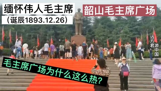 缅怀伟人:为什么韶山毛主席广场这么热?这是我听过最好的回答