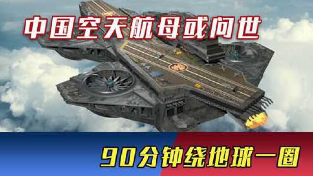 中国“空天母舰”或问世!90分钟绕地球一圈,它到底有多厉害?