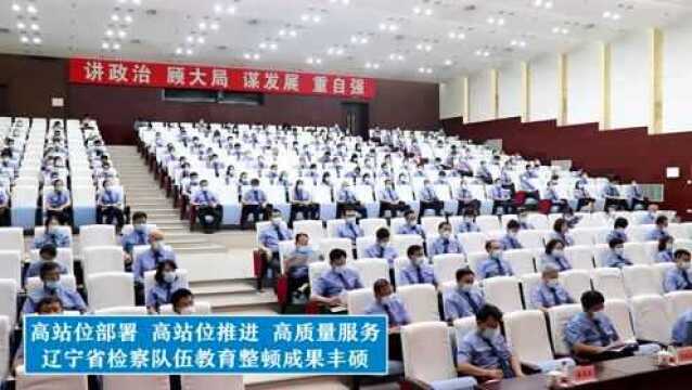 迎接省“两会”特别报道之四丨高站位部署 高标准推进 高质量服务 辽宁省检察队伍教育整顿成果丰硕