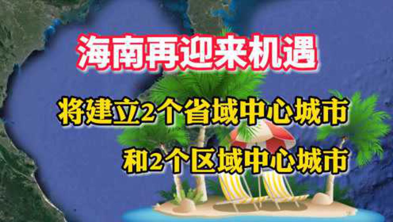 海南迎来机遇,将建立2个省域中心城市,和2个区域中心城市