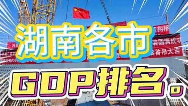 2021湖南各市GDP数量排名,长沙12142亿…你在的城市排名第