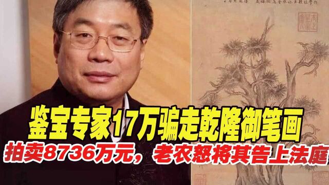 鉴宝专家17万骗走乾隆御笔画,拍卖8736万元,老农怒将其告上法庭