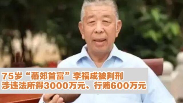 75岁"燕郊首富"李福成被判刑,涉违法所得3000万元,行贿600万元_腾讯