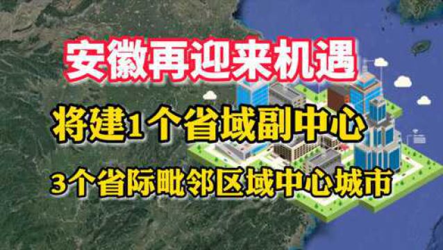 安徽再迎来机遇,将建1个省域副中心,3个省际毗邻区域中心城市