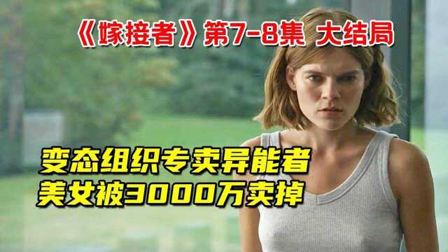 变态组织专卖异能者,超能力美女被卖3000万!科幻悬疑美剧《嫁接者》第78集 大结局